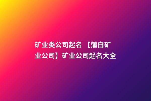 矿业类公司起名 【蒲白矿业公司】矿业公司起名大全-第1张-公司起名-玄机派